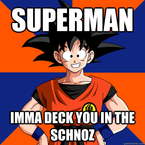 superman imma deck you in the schnoz  Good Guy Goku