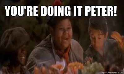 you're doing it peter! - you're doing it peter!  youre doing it peter