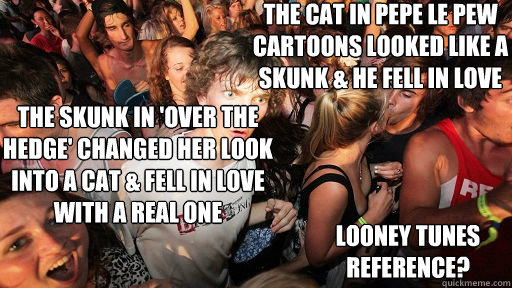 the cat in pepe le pew cartoons looked like a skunk & he fell in love looney tunes reference? the skunk in 'over the hedge' changed her look into a cat & fell in love with a real one - the cat in pepe le pew cartoons looked like a skunk & he fell in love looney tunes reference? the skunk in 'over the hedge' changed her look into a cat & fell in love with a real one  Sudden Clarity Clarence
