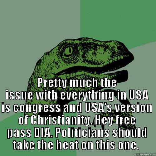  PRETTY MUCH THE ISSUE WITH EVERYTHING IN USA IS CONGRESS AND USA'S VERSION OF CHRISTIANITY. HEY FREE PASS DIA. POLITICIANS SHOULD TAKE THE HEAT ON THIS ONE.  Philosoraptor