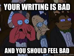 Your writing is bad and you should feel bad  Zoidberg