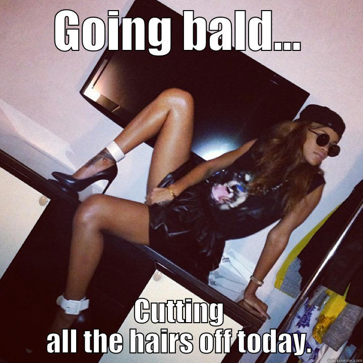 GOING BALD... CUTTING ALL THE HAIRS OFF TODAY. Misc