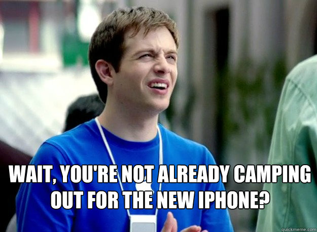  wait, you're not already camping out for the new iphone?   Mac Guy