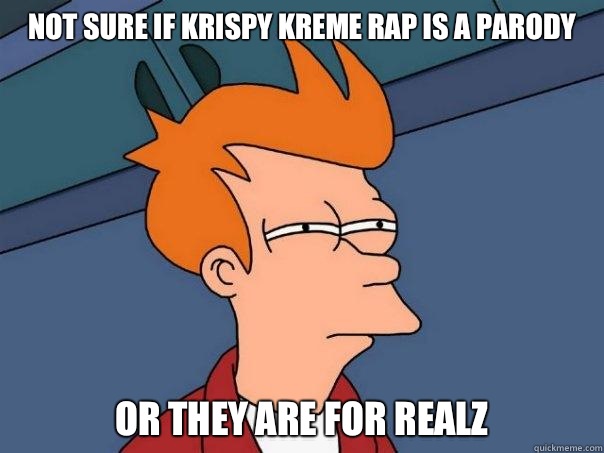 Not sure if Krispy Kreme rap is a parody Or they are for realz  Futurama Fry