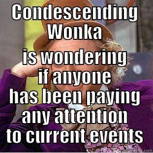 CONDESCENDING WONKA IS WONDERING IF ANYONE HAS BEEN PAYING ANY ATTENTION TO CURRENT EVENTS Condescending Wonka