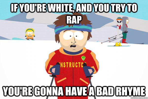 If you're white, and you try to rap You're gonna have a bad rhyme  Super Cool Ski Instructor