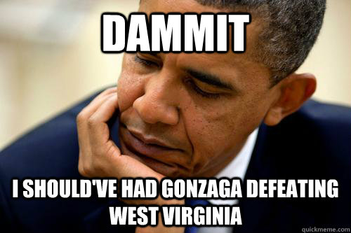 Dammit I should've had gonzaga defeating West virginia - Dammit I should've had gonzaga defeating West virginia  Baracket busted