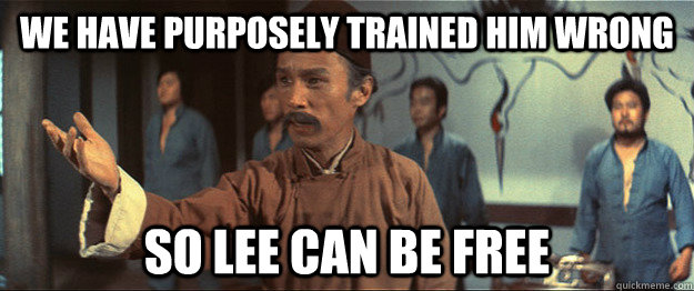 We have purposely trained him wrong So Lee can be free  