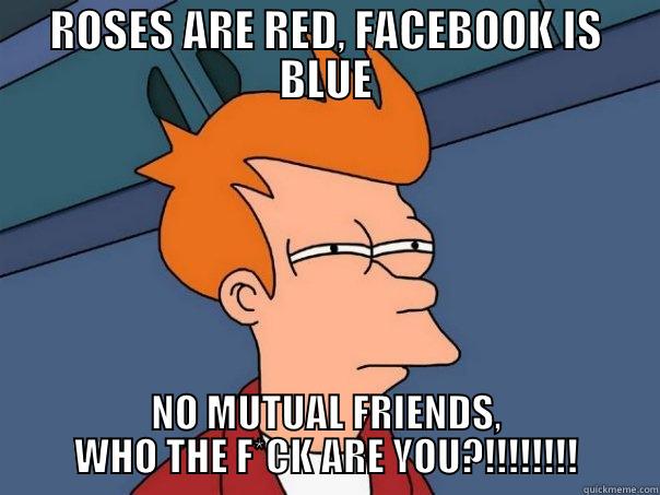 ROSES ARE RED, FACEBOOK IS BLUE NO MUTUAL FRIENDS, WHO THE F*CK ARE YOU?!!!!!!!! Futurama Fry