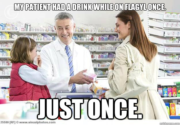 My patient had a drink while on Flagyl once. Just once. - My patient had a drink while on Flagyl once. Just once.  Smug Pharmacist