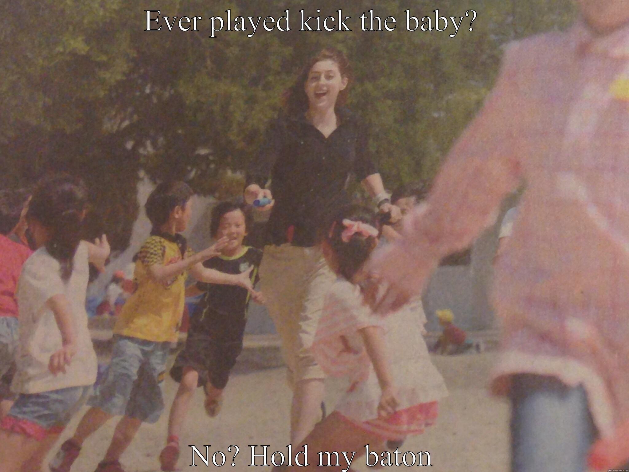 EVER PLAYED KICK THE BABY? NO? HOLD MY BATON Misc
