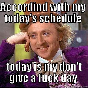 ACCORDIND WITH MY TODAY'S SCHEDULE  TODAY IS MY DON'T GIVE A FUCK DAY Condescending Wonka