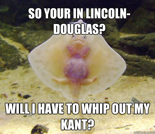 So your in Lincoln-Douglas? will i have to whip out my kant?  Forensics Pick-Up Line Fish