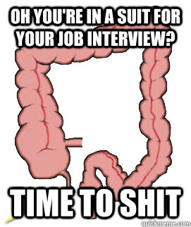 Oh you're in a suit for your job interview? Time to shit  Scumbag Bowels