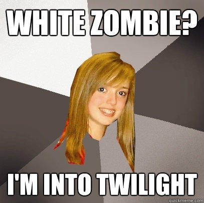 white zombie? I'm into twilight - white zombie? I'm into twilight  Musically Oblivious 8th Grader