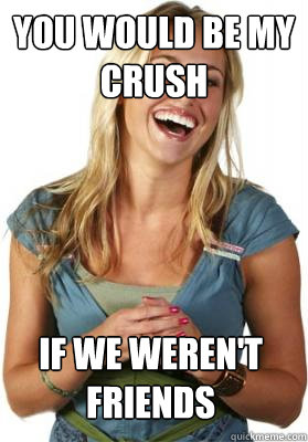 You would be my crush If we weren't friends  Friend Zone Fiona