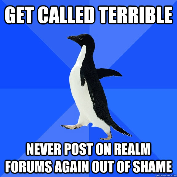 get called terrible never post on realm forums again out of shame  Socially Awkward Penguin