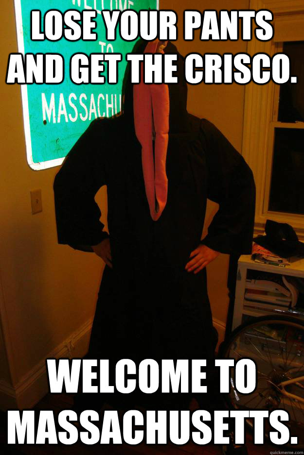 Lose your pants and get the crisco. Welcome to Massachusetts. - Lose your pants and get the crisco. Welcome to Massachusetts.  Vagina Cult Guy
