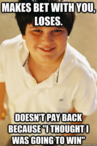 Makes Bet With You, Loses.  Doesn't Pay back because 