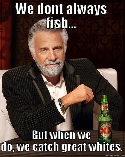 WE DONT ALWAYS FISH... BUT WHEN WE DO, WE CATCH GREAT WHITES. The Most Interesting Man In The World
