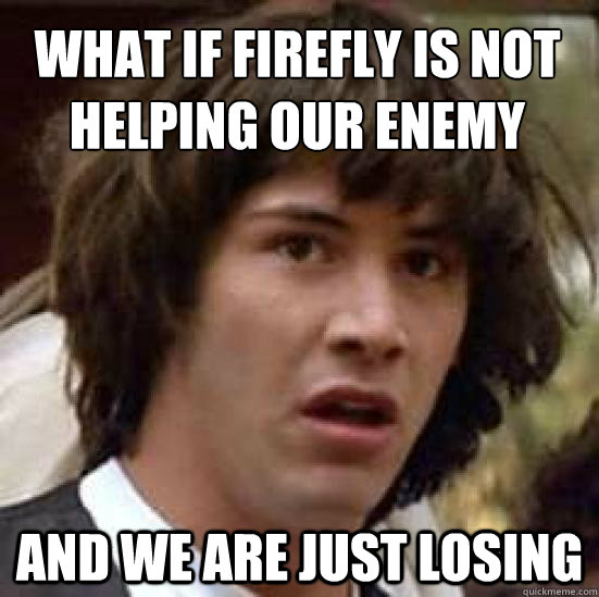 What if firefly is not helping our enemy And we are just losing  conspiracy keanu