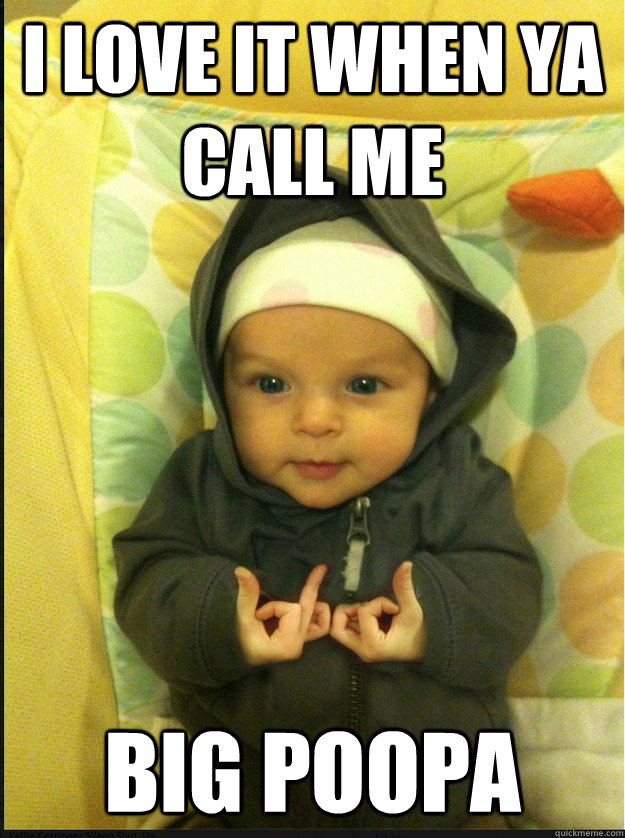 I LOVE IT WHEN YA CALL ME BIG POOPA  Gangsta baby