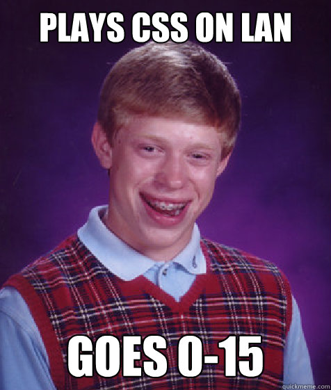 PLAYS CSS ON LAN GOES 0-15  Bad Luck Brian