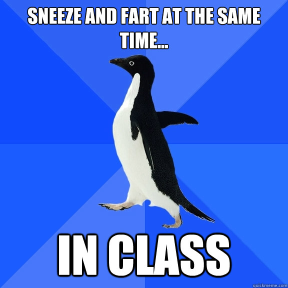 sneeze and fart at the same time... in class  Socially Awkward Penguin