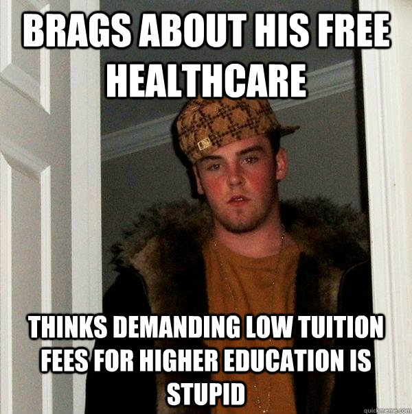 brags about his free healthcare  thinks demanding low tuition fees for higher education is stupid  Scumbag Steve