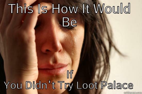 Loot Palace !! - THIS IS HOW IT WOULD BE IF YOU DIDN'T TRY LOOT PALACE  First World Problems