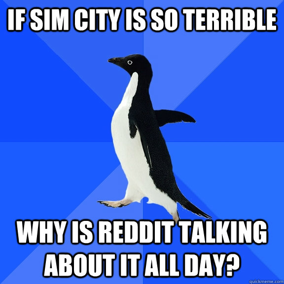 If Sim City is So Terrible Why is reddit talking about it all day?  Socially Awkward Penguin