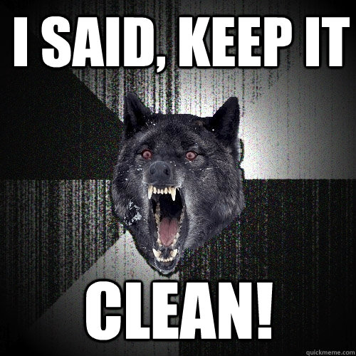 I said, Keep it Clean!  Insanity Wolf