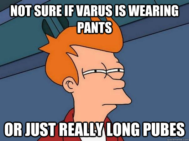 not sure if varus is wearing pants or just really long pubes  Not sure if deaf