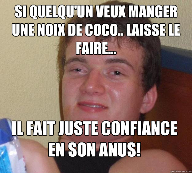 Si quelqu'un veux manger une noix de coco.. laisse le faire... Il fait juste confiance en son anus!  10 Guy