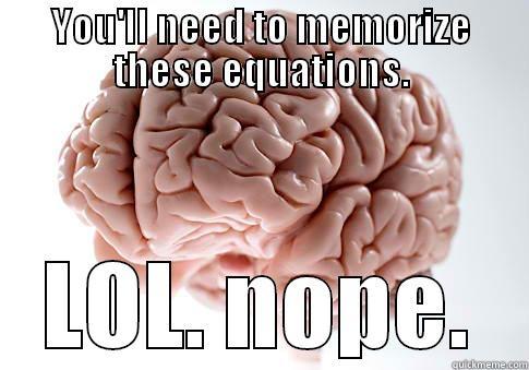 YOU'LL NEED TO MEMORIZE THESE EQUATIONS. LOL. NOPE. Scumbag Brain