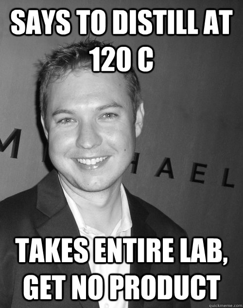 Says to distill at 120 C takes entire lab, get no product  