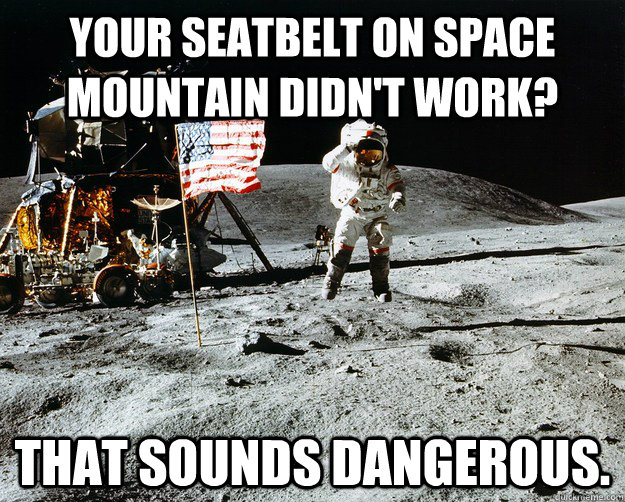 YOUR SEATBELT ON SPACE MOUNTAIN DIDN'T WORK? THAT SOUNDS DANGEROUS.  Unimpressed Astronaut