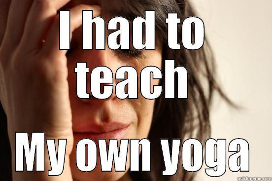 I HAD TO TEACH MY OWN YOGA First World Problems