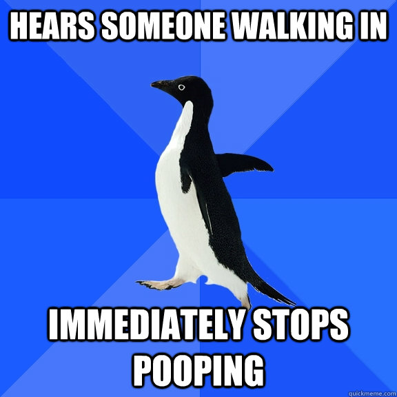 Hears someone walking in Immediately stops pooping  Socially Awkward Penguin