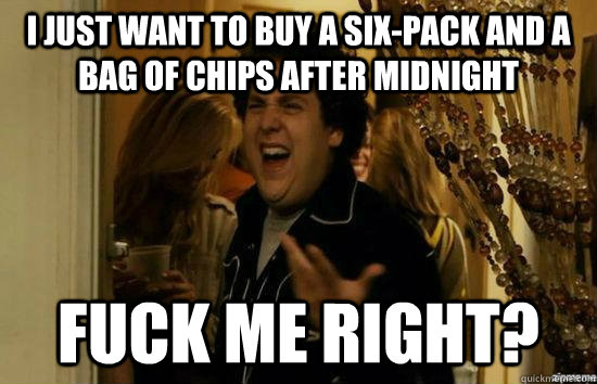I just want to buy a six-pack and a bag of chips after midnight Fuck me right?  superbad