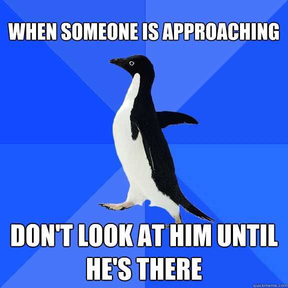 When someone is approaching Don't look at him until he's there - When someone is approaching Don't look at him until he's there  Socially Awkward Penguin