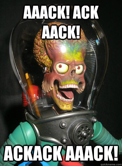 AAACK! ACK AACK! ACKACK AAACK! - AAACK! ACK AACK! ACKACK AAACK!  mars attacks ack