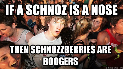 if a schnoz is a nose then schnozzberries are boogers  Sudden Clarity Clarence