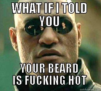 For those men who shave their beards and regret it later. - WHAT IF I TOLD YOU YOUR BEARD IS FUCKING HOT Matrix Morpheus