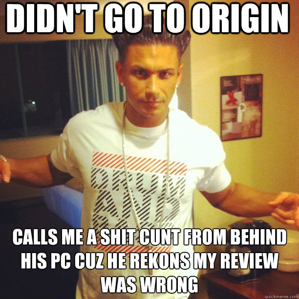 DIDN'T GO TO ORIGIN CALLS ME A SHIT CUNT FROM BEHIND HIS PC CUZ HE REKONS MY REVIEW WAS WRONG  Drum and Bass DJ Pauly D