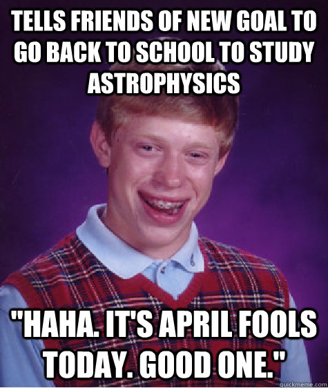 Tells friends of new goal to go back to school to study astrophysics 