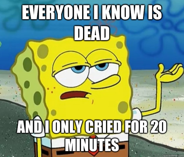 Everyone i know is dead And I only cried for 20 minutes  Tough Spongebob