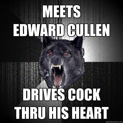 meets 
edward cullen Drives cock 
thru his heart  Insanity Wolf