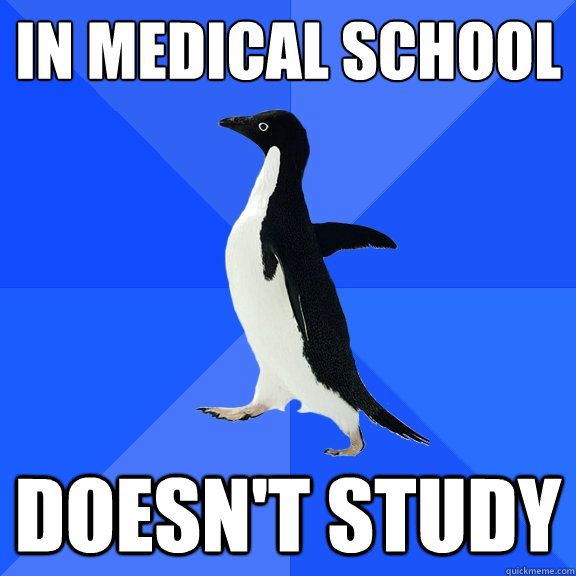 In medical school doesn't study  Socially Awkward Penguin
