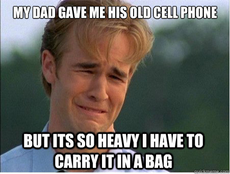 My dad gave me his old cell phone but its so heavy i have to carry it in a bag - My dad gave me his old cell phone but its so heavy i have to carry it in a bag  1990s Problems